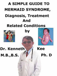 Title: A Simple Guide to Mermaid Syndrome, Diagnosis, Treatment and Related Conditions, Author: Kenneth Kee