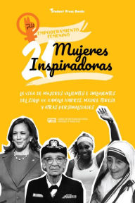 Title: 21 mujeres inspiradoras: La vida de mujeres valientes e influyentes del siglo XX: Kamala Harris, Madre Teresa y otras personalidades, Author: Student Press Books