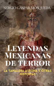 Title: Leyendas mexicanas de terror. La tamalera asesina y otras historias, Author: Sergio Gaspar Mosqueda