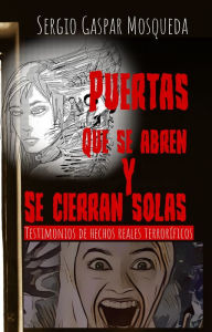 Title: Puertas que se abren y se cierran solas. Testimonios de hechos reales terroríficos, Author: Sergio Gaspar Mosqueda