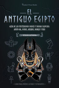 Title: El antiguo Egipto: Guía de los misteriosos dioses y diosas egipcios: Amón-Ra, Osiris, Anubis, Horus y más, Author: Student Press Books