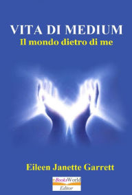 Title: Vita da Medium. Il mondo dentro di me, Author: Eileen Jeanette Garrett