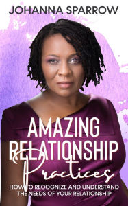 Title: Amazing Relationship Practices: How to Recognize and Understand the Needs of Your Relationship, Author: Johanna Sparrow