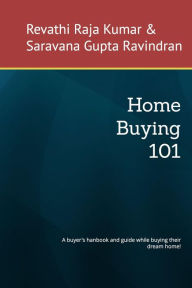 Title: Home Buying 101: A Handbook and Guide While Buying Your Dream Home!, Author: Revathi Raja Kumar