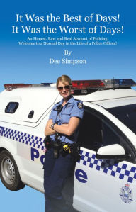 Title: It Was the Best of Days! It Was the Worst of Days!: An Honest, Raw and Real Account of Policing. Welcome to a Normal Day in the Life of a Police Officer!, Author: Dee Simpson