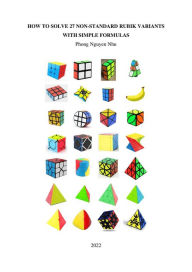 Title: How To Solve 27 Non-Standard Rubik Variants With Simple Formulas, Author: Phong Nguy?n Nhu