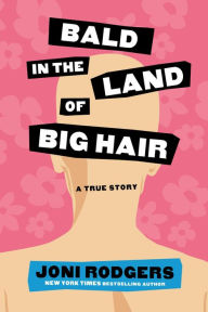 Title: Bald in the Land of Big Hair: A True Story, Author: Joni Rodgers