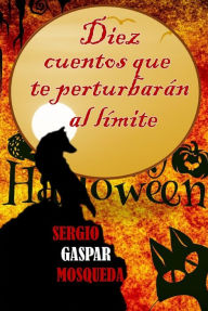 Title: Diez cuentos que te perturbarán al límite, Author: Sergio Gaspar Mosqueda