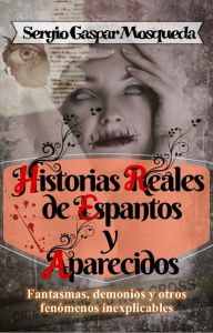 Title: Historias Reales de Espantos y Aparecidos. Fantasmas, demonios y otros fenómenos inexplicables, Author: Sergio Gaspar Mosqueda