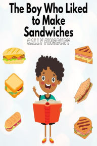 Title: The Boy Who Liked to Make Sandwiches, Author: Cally Finsbury