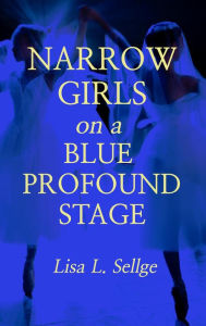 Title: Narrow Girls on a Blue Profound Stage, Author: Lisa L. Sellge