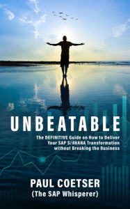 Title: Unbeatable: The DEFINITIVE Guide on How to Deliver Your SAP S/4HANA Transformation without Breaking the Business, Author: Paul Coetser