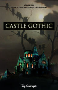 Title: Castle Gothic: Volume One: Edgar H. Price and Chance Castle Verses, Author: Tony Colatruglio