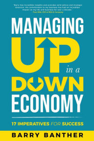 Title: Managing Up in a Down Economy: 17 Imperatives for Success, Author: Barry Banther