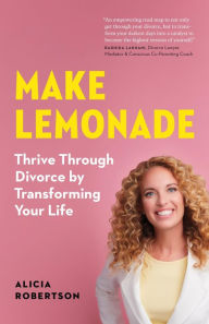 Title: Make Lemonade: Thrive through Divorce by Transforming Your Life, Author: Alicia Robertson