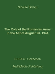 Title: The Role of the Romanian Army in the Act of August 23, 1944, Author: Nicolae Sfetcu