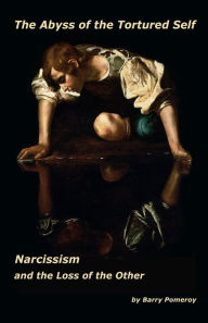 Title: The Abyss of the Tortured Self: Narcissism and the Loss of the Other, Author: Barry Pomeroy