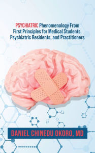 Title: Psychiatric Phenomenology From First Principles for Medical Students, Psychiatric Residents, and Practitioners, Author: Daniel Chinedu Okoro