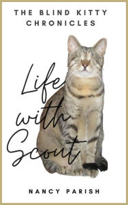 Title: Life with Scout: The Blind Kitty Chronicles, Author: Nancy Parish