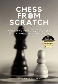 Title: Chess from Scratch: A Beginner's Guide to Chess and Its Applications to ADHD, Author: Victor D. Phisitkul