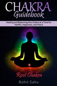 Title: Chakra Guidebook: Root Chakra: Healing and Balancing One Chakra at a Time for Health, Happiness, and Peace, Author: Rohit Sahu