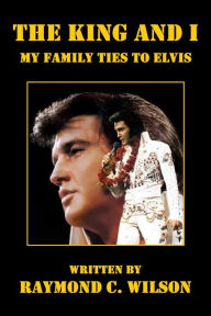 Title: The King and I: My Family Ties to Elvis (Elvis: The King of Rock 'n' Roll, #1), Author: Raymond C. Wilson