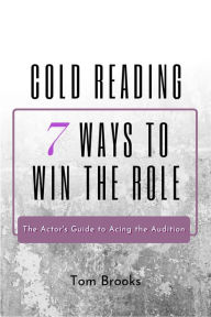 Title: Cold Reading: 7 Ways to Win the Role (The Actor's Guide to Acing the Audition), Author: Tom Brooks