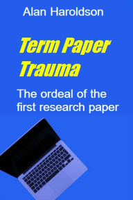 Title: Term Paper Trauma: The Ordeal of the First Term Paper, Author: Alan Haroldson