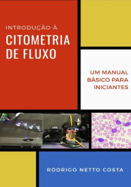 Title: Introdução à Citometria de Fluxo: Um manual básico para iniciantes, Author: Rodrigo Netto Costa