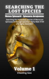 Title: Searching The Lost Species. Volume 1: Morocco Spinosaurid - Spinosaurus dorsojuvencus, Author: CheeEng Goo