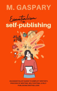Title: Essentialism in Self-Publishing: An Essentialist Guide to Simplify Writer's Process of Writing, Self-Editing, & Self-Publishing Bestsellers, Author: Mecyll Gaspary