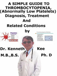 Title: A Simple Guide to Thrombocytopenia (Abnormally Low Platelets), Diagnosis, Treatment and Related Conditions, Author: Kenneth Kee