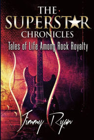 Title: The Superstar Chronicles: Tales of Life Among Rock Royalty, Author: Jimmy Ryan