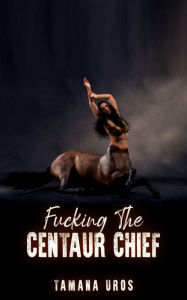 Title: Fucking The Centaur Chief, Author: Tamana Uros