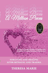 Title: A Million Pieces: Forgiving and Healing after Betrayal and Trauma, Author: Theresa Marie