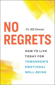 Title: No Regrets: How to Live Today for Tomorrow's Emotional Well-Being, Author: Dr. Bill Howatt