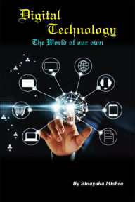 Title: Digital Technology: The World Of Our Own, Author: Binayaka Mishra