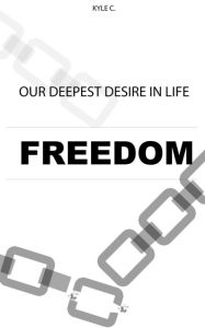 Title: Our Deepest Desire in Life: Freedom, Author: Kyle C.