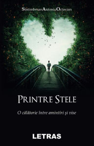 Title: Printre Stele. O Calatorie Intre Amintiri Si Vise, Author: Antoniu Octavian Sintimbrean