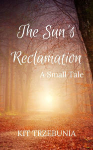 Title: The Sun's Reclamation (The Small Tales, #2), Author: Kit Trzebunia