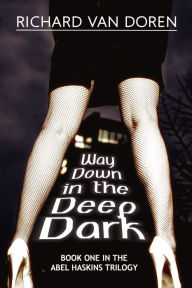 Title: Way Down in the Deep Dark (Book One in The Abel Haskins Trilogy), Author: Richard Van Doren