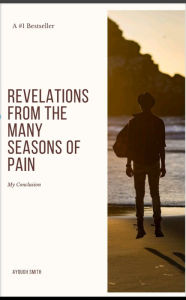 Title: Revelations from the many Seasons of Pain: My Conclusion, Author: Ayough Smith