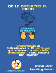 Title: De la Dificultad al Logro: Programación de Computadores y 18 Estrategias que ayudaron a estructurar mentalmente a una persona con Asperger, Author: Orlando Javier Jaramillo Gutierrez