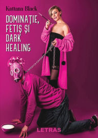 Title: Dominatie, Fetish Si Dark Healing, Author: Kattana Black