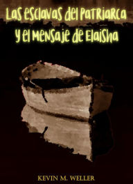 Title: Las esclavas del patriarca y el mensaje de Elaisha, Author: Kevin M. Weller