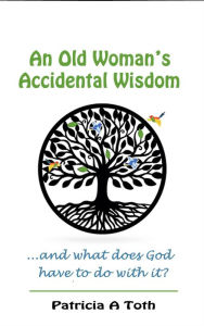 Title: An Old Woman's Accidental Wisdom, Author: Patricia Toth