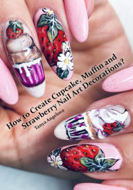 Title: How to Create Cupcake, Muffin and Strawberry Nail Art Decorations?, Author: Tanya Angelova