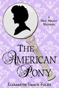 Title: The American Pony: A Mrs. Meade Mystery (The Mrs. Meade Mysteries, #5), Author: Elisabeth Grace Foley