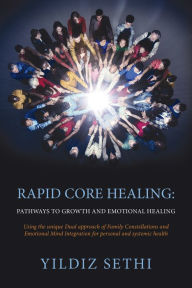 Title: Rapid Core Healing Pathways to Growth and Emotional Healing: Using the Unique Dual Approach of Family Constellations and Emotional Mind Integration for Personal and Systemic Health., Author: Yildiz Sethi