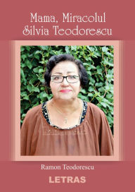 Title: Mama, Miracolul Silvia Teodorescu, Author: Ramon Teodorescu